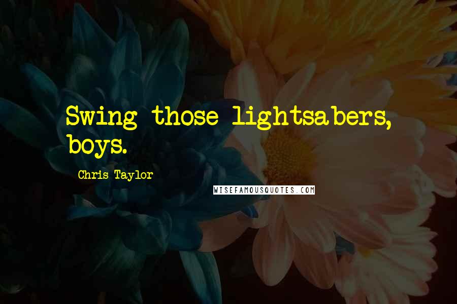 Chris Taylor Quotes: Swing those lightsabers, boys.