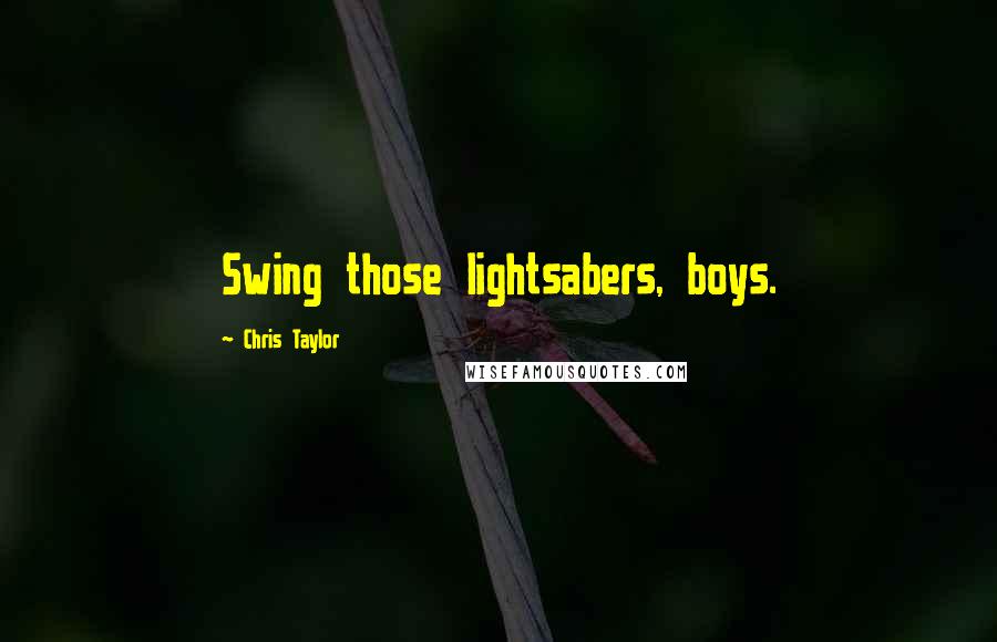 Chris Taylor Quotes: Swing those lightsabers, boys.
