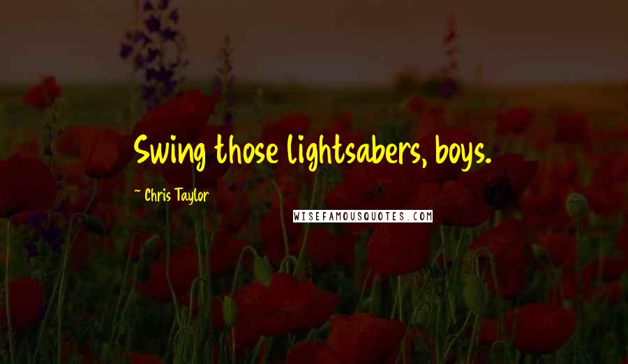 Chris Taylor Quotes: Swing those lightsabers, boys.