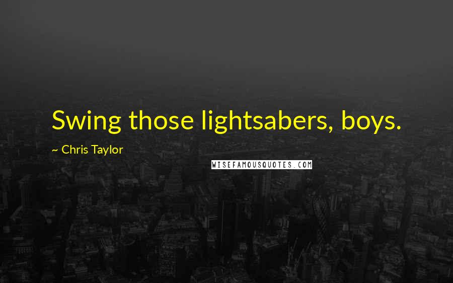 Chris Taylor Quotes: Swing those lightsabers, boys.