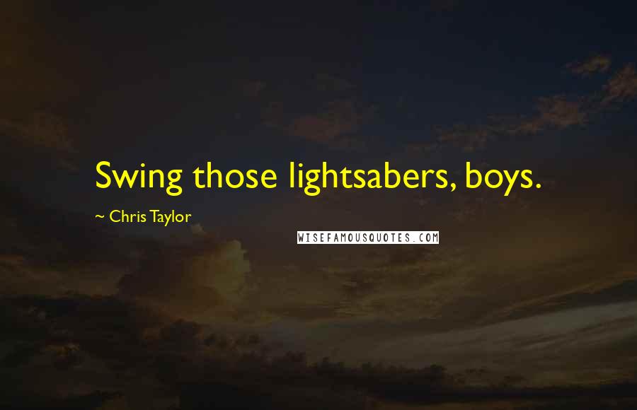 Chris Taylor Quotes: Swing those lightsabers, boys.