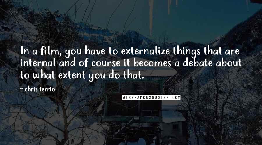 Chris Terrio Quotes: In a film, you have to externalize things that are internal and of course it becomes a debate about to what extent you do that.