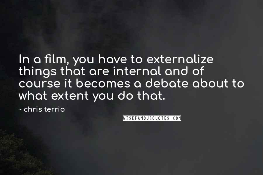 Chris Terrio Quotes: In a film, you have to externalize things that are internal and of course it becomes a debate about to what extent you do that.