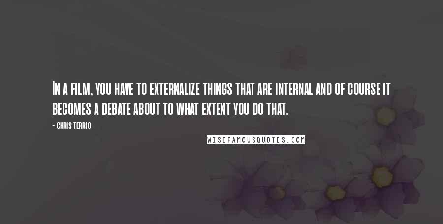 Chris Terrio Quotes: In a film, you have to externalize things that are internal and of course it becomes a debate about to what extent you do that.
