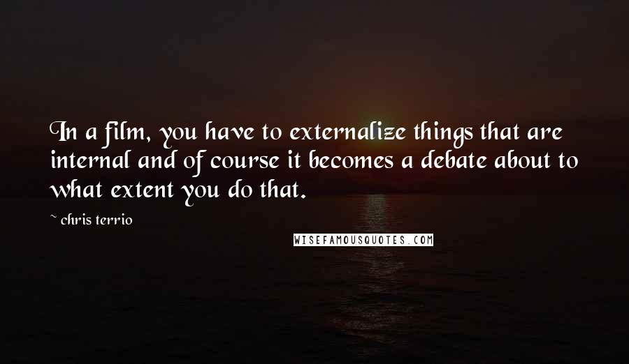 Chris Terrio Quotes: In a film, you have to externalize things that are internal and of course it becomes a debate about to what extent you do that.