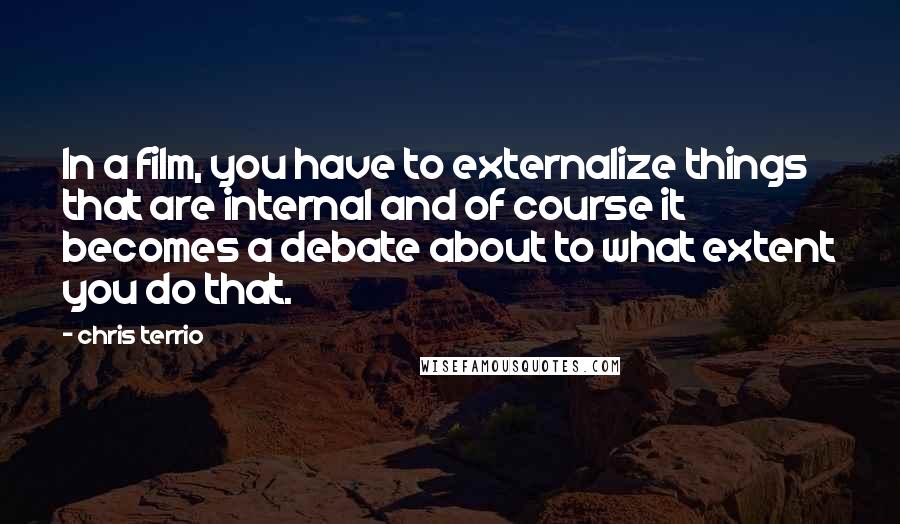 Chris Terrio Quotes: In a film, you have to externalize things that are internal and of course it becomes a debate about to what extent you do that.
