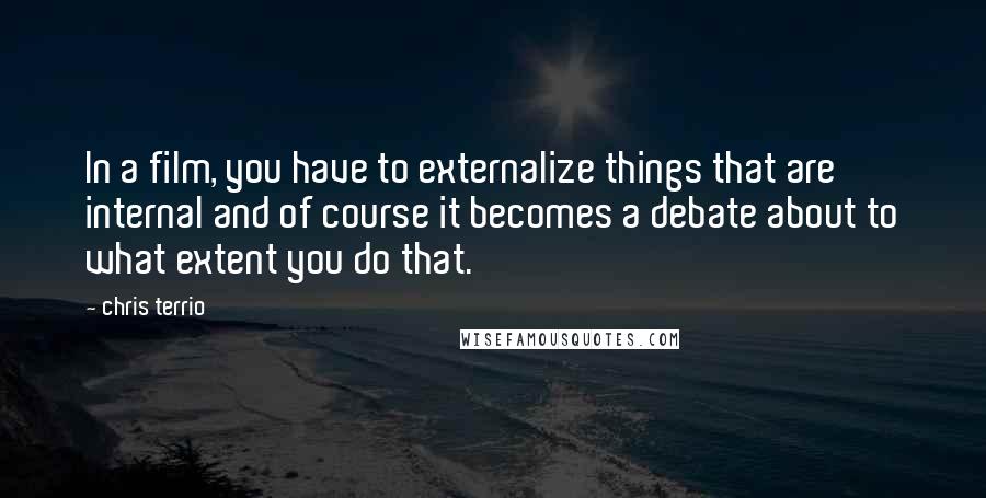 Chris Terrio Quotes: In a film, you have to externalize things that are internal and of course it becomes a debate about to what extent you do that.