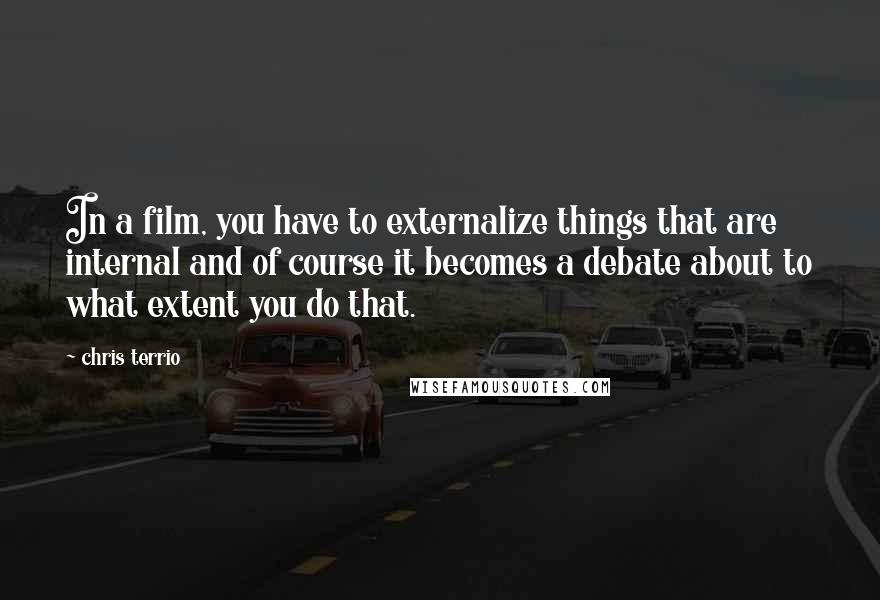 Chris Terrio Quotes: In a film, you have to externalize things that are internal and of course it becomes a debate about to what extent you do that.