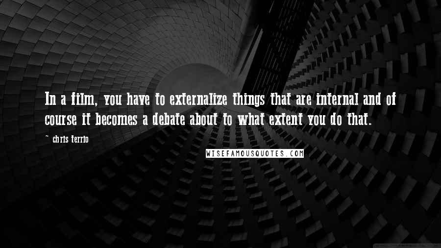 Chris Terrio Quotes: In a film, you have to externalize things that are internal and of course it becomes a debate about to what extent you do that.
