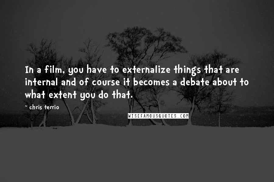 Chris Terrio Quotes: In a film, you have to externalize things that are internal and of course it becomes a debate about to what extent you do that.