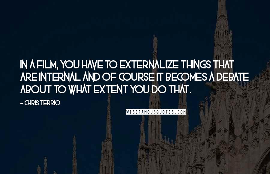 Chris Terrio Quotes: In a film, you have to externalize things that are internal and of course it becomes a debate about to what extent you do that.