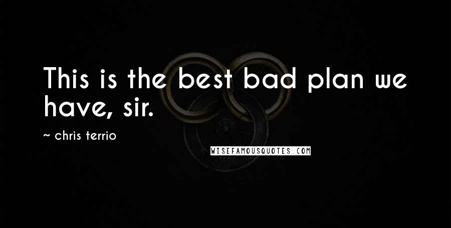 Chris Terrio Quotes: This is the best bad plan we have, sir.