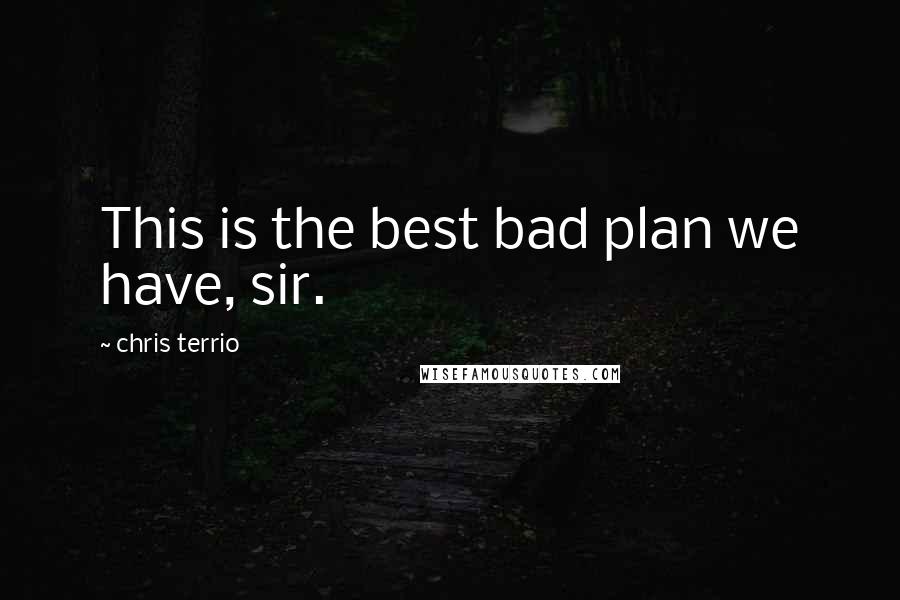 Chris Terrio Quotes: This is the best bad plan we have, sir.