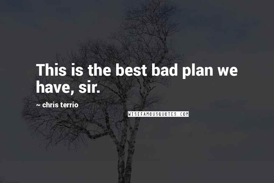 Chris Terrio Quotes: This is the best bad plan we have, sir.