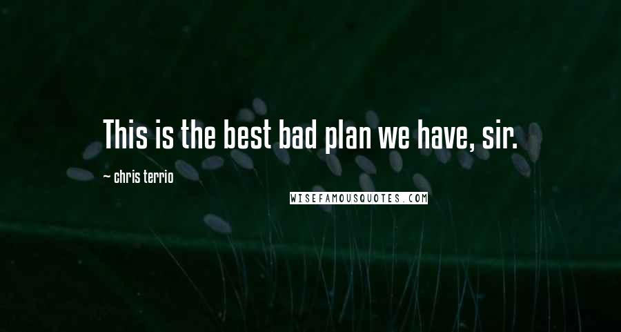 Chris Terrio Quotes: This is the best bad plan we have, sir.