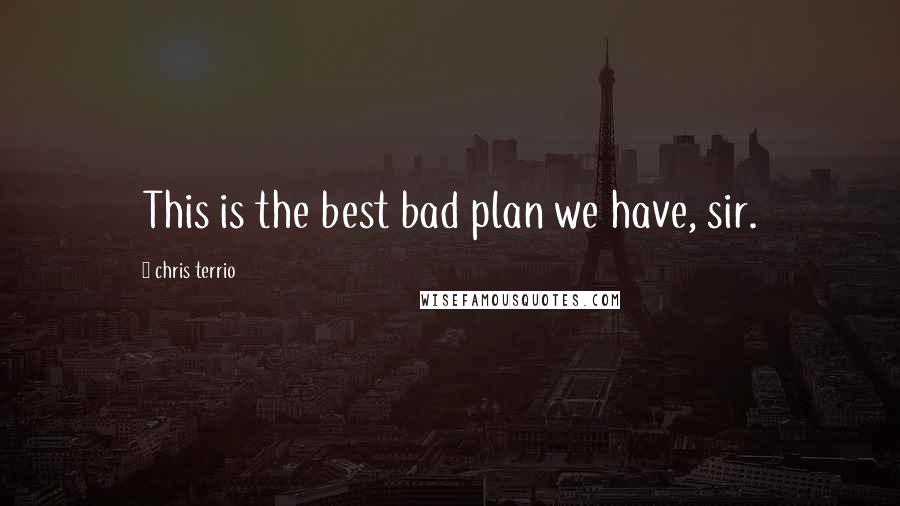 Chris Terrio Quotes: This is the best bad plan we have, sir.