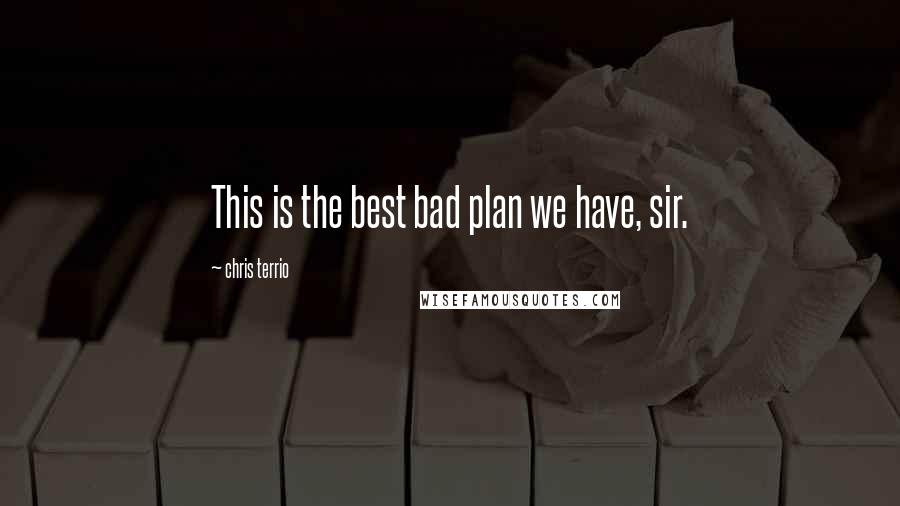 Chris Terrio Quotes: This is the best bad plan we have, sir.