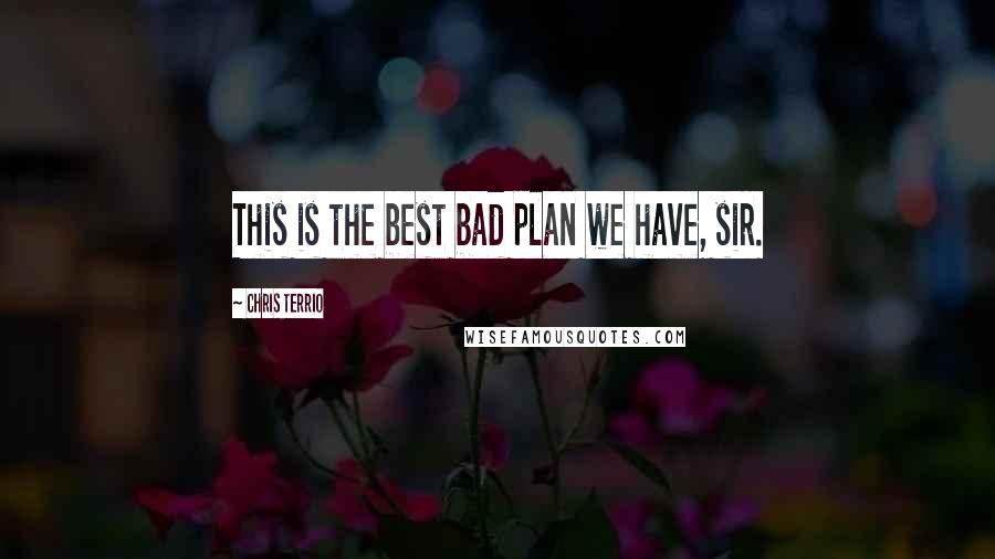 Chris Terrio Quotes: This is the best bad plan we have, sir.