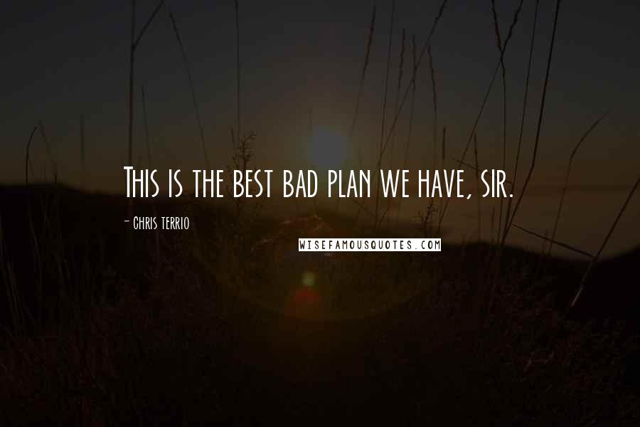 Chris Terrio Quotes: This is the best bad plan we have, sir.