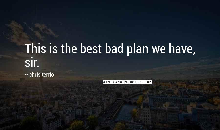 Chris Terrio Quotes: This is the best bad plan we have, sir.