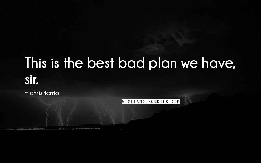 Chris Terrio Quotes: This is the best bad plan we have, sir.