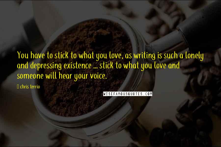 Chris Terrio Quotes: You have to stick to what you love, as writing is such a lonely and depressing existence ... stick to what you love and someone will hear your voice.