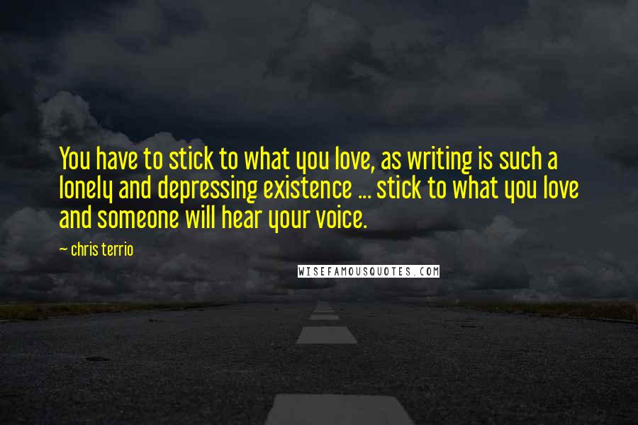 Chris Terrio Quotes: You have to stick to what you love, as writing is such a lonely and depressing existence ... stick to what you love and someone will hear your voice.