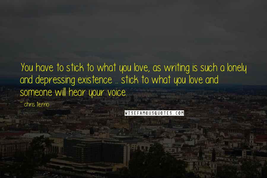 Chris Terrio Quotes: You have to stick to what you love, as writing is such a lonely and depressing existence ... stick to what you love and someone will hear your voice.