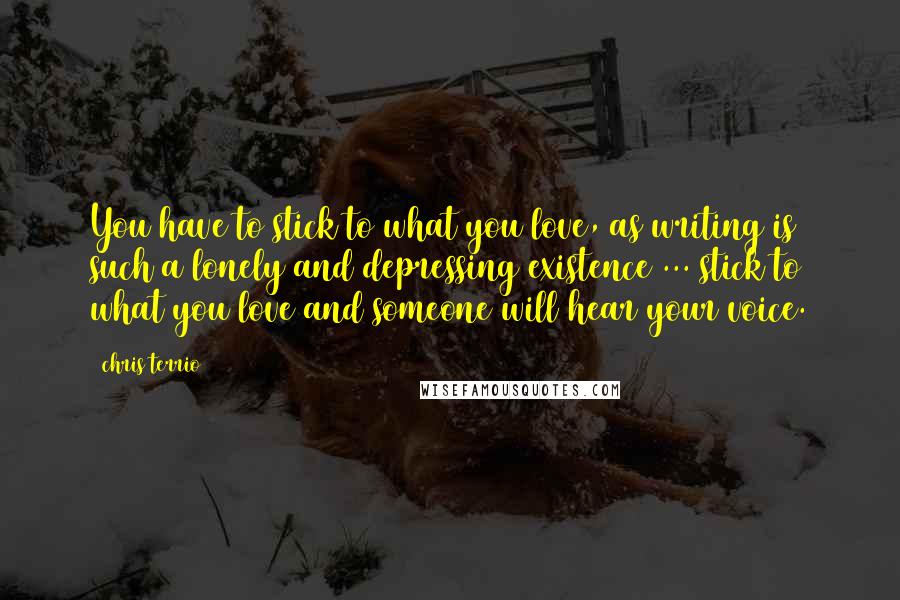 Chris Terrio Quotes: You have to stick to what you love, as writing is such a lonely and depressing existence ... stick to what you love and someone will hear your voice.