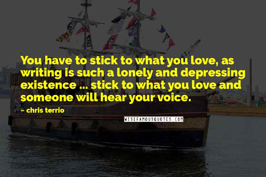 Chris Terrio Quotes: You have to stick to what you love, as writing is such a lonely and depressing existence ... stick to what you love and someone will hear your voice.