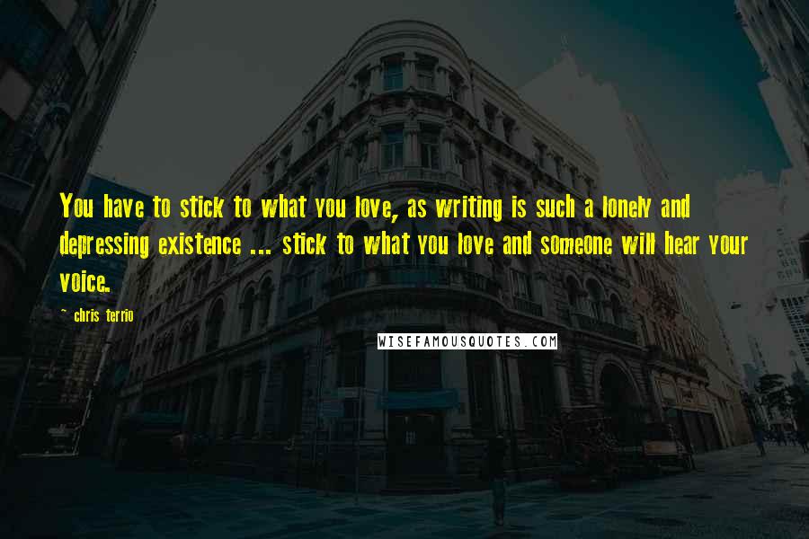 Chris Terrio Quotes: You have to stick to what you love, as writing is such a lonely and depressing existence ... stick to what you love and someone will hear your voice.