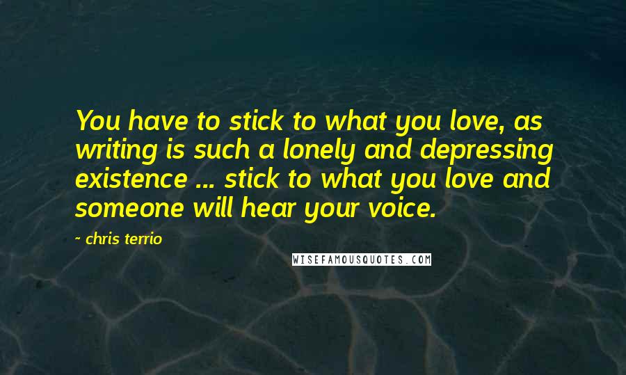 Chris Terrio Quotes: You have to stick to what you love, as writing is such a lonely and depressing existence ... stick to what you love and someone will hear your voice.