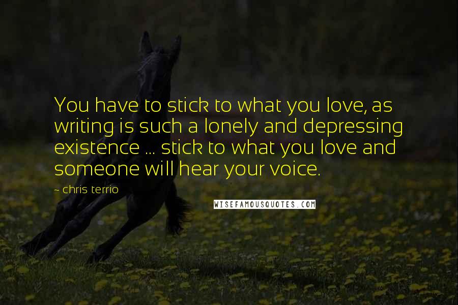 Chris Terrio Quotes: You have to stick to what you love, as writing is such a lonely and depressing existence ... stick to what you love and someone will hear your voice.