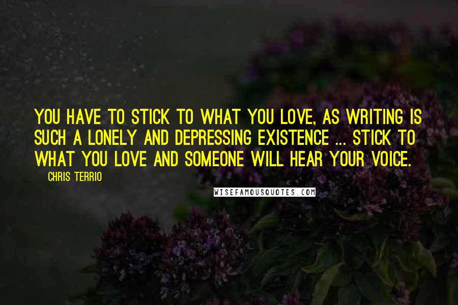 Chris Terrio Quotes: You have to stick to what you love, as writing is such a lonely and depressing existence ... stick to what you love and someone will hear your voice.