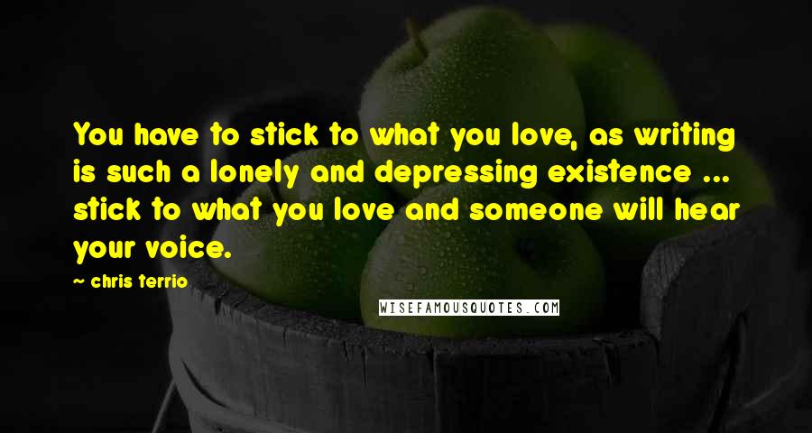 Chris Terrio Quotes: You have to stick to what you love, as writing is such a lonely and depressing existence ... stick to what you love and someone will hear your voice.