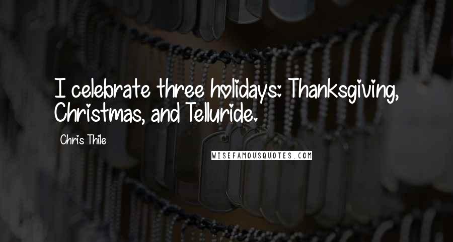 Chris Thile Quotes: I celebrate three holidays: Thanksgiving, Christmas, and Telluride.