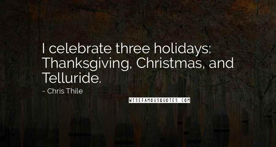 Chris Thile Quotes: I celebrate three holidays: Thanksgiving, Christmas, and Telluride.