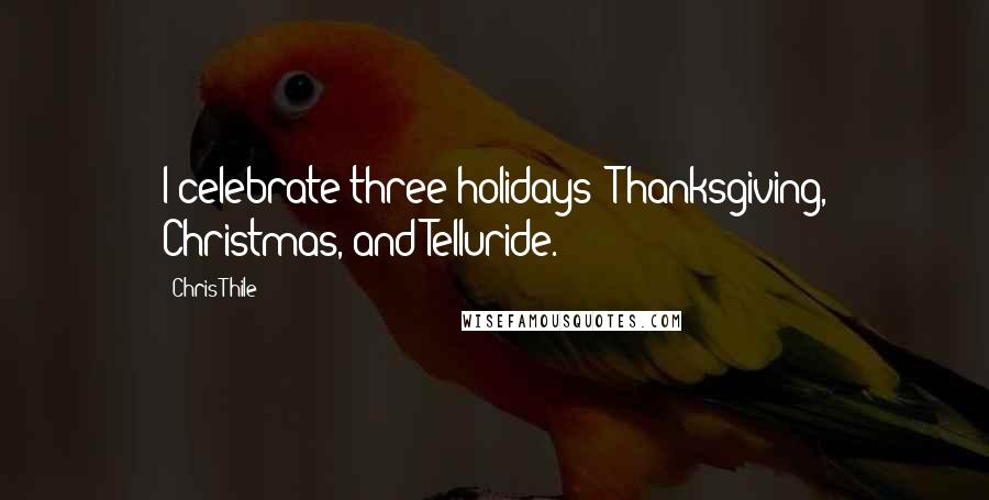 Chris Thile Quotes: I celebrate three holidays: Thanksgiving, Christmas, and Telluride.