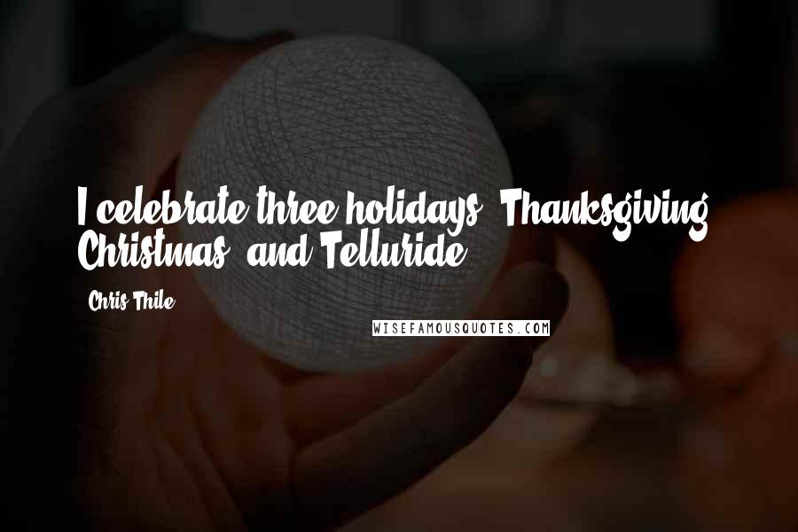 Chris Thile Quotes: I celebrate three holidays: Thanksgiving, Christmas, and Telluride.