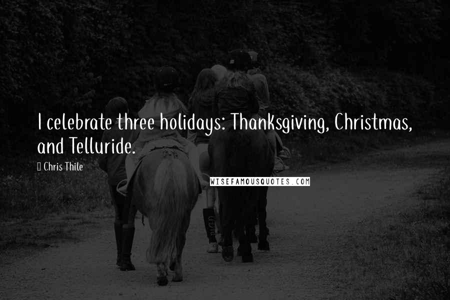 Chris Thile Quotes: I celebrate three holidays: Thanksgiving, Christmas, and Telluride.