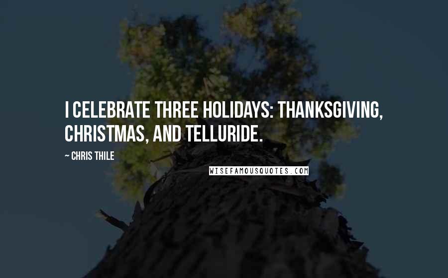 Chris Thile Quotes: I celebrate three holidays: Thanksgiving, Christmas, and Telluride.