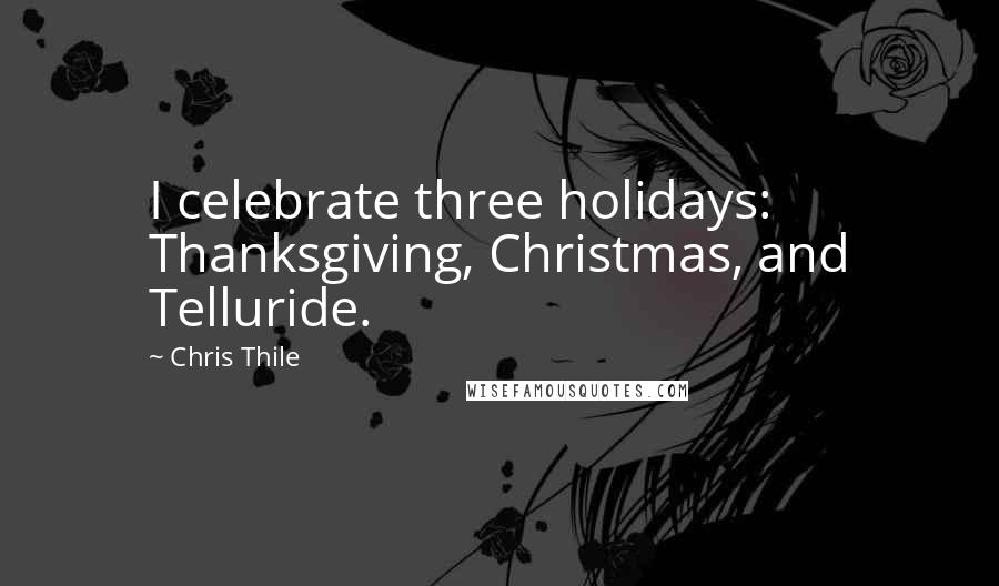 Chris Thile Quotes: I celebrate three holidays: Thanksgiving, Christmas, and Telluride.