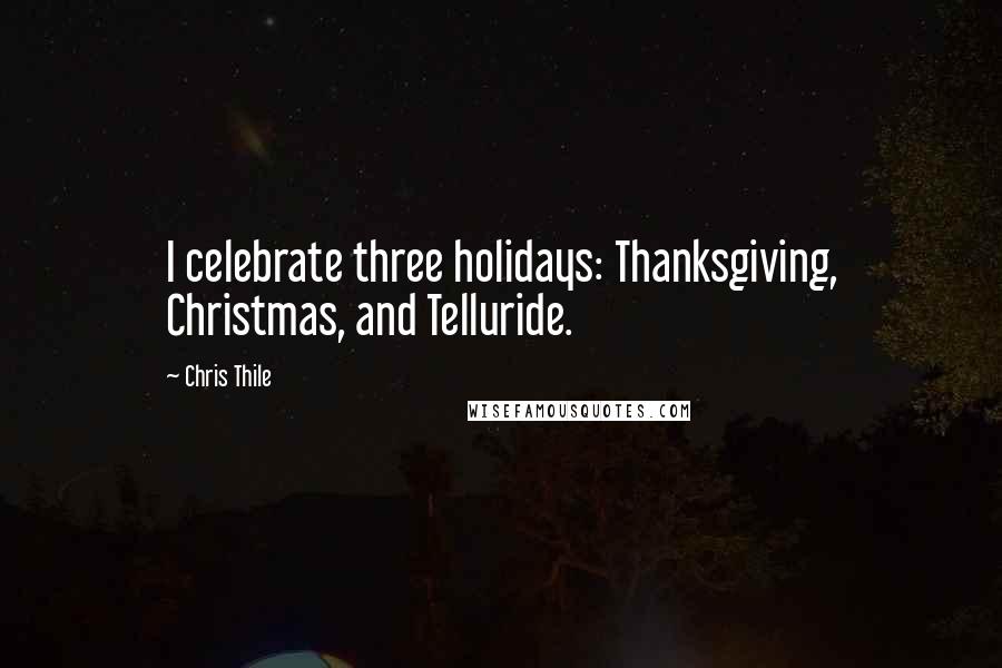 Chris Thile Quotes: I celebrate three holidays: Thanksgiving, Christmas, and Telluride.