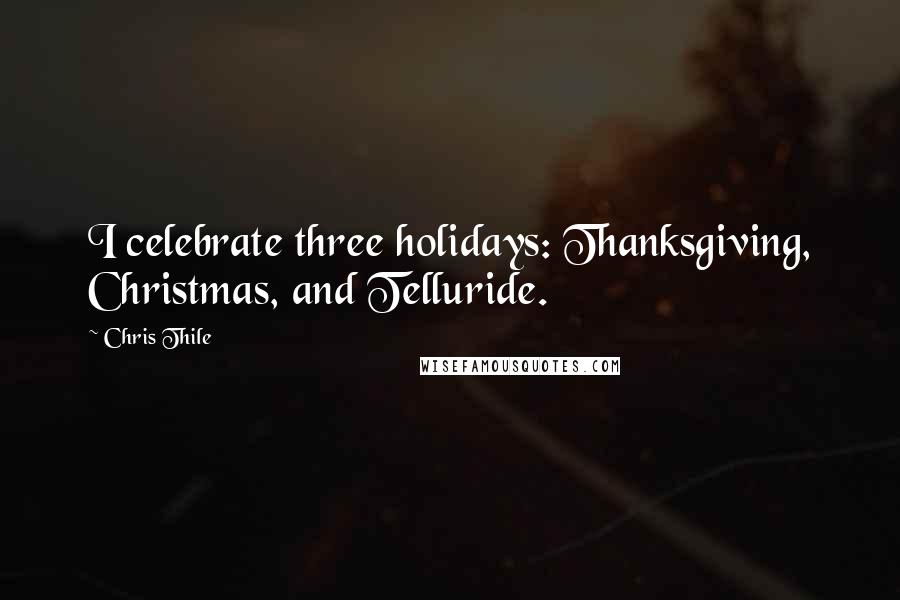 Chris Thile Quotes: I celebrate three holidays: Thanksgiving, Christmas, and Telluride.