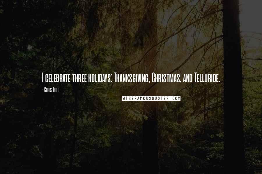 Chris Thile Quotes: I celebrate three holidays: Thanksgiving, Christmas, and Telluride.