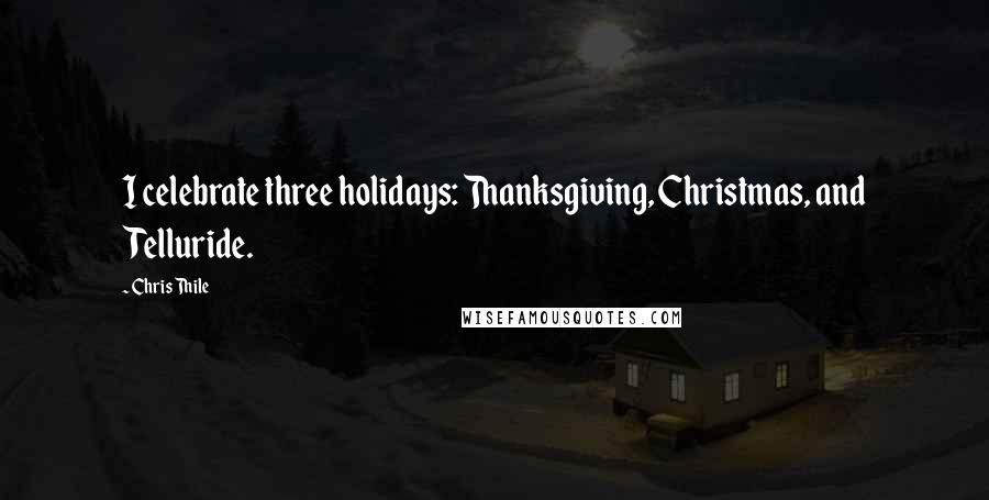 Chris Thile Quotes: I celebrate three holidays: Thanksgiving, Christmas, and Telluride.