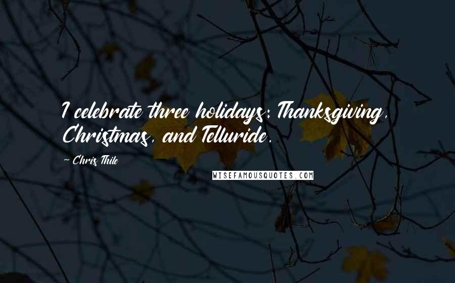 Chris Thile Quotes: I celebrate three holidays: Thanksgiving, Christmas, and Telluride.