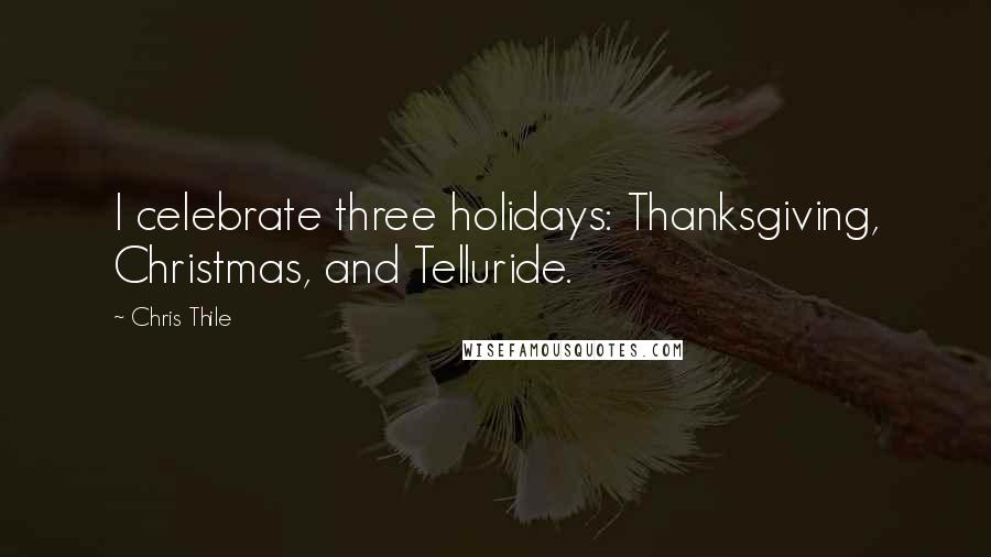 Chris Thile Quotes: I celebrate three holidays: Thanksgiving, Christmas, and Telluride.