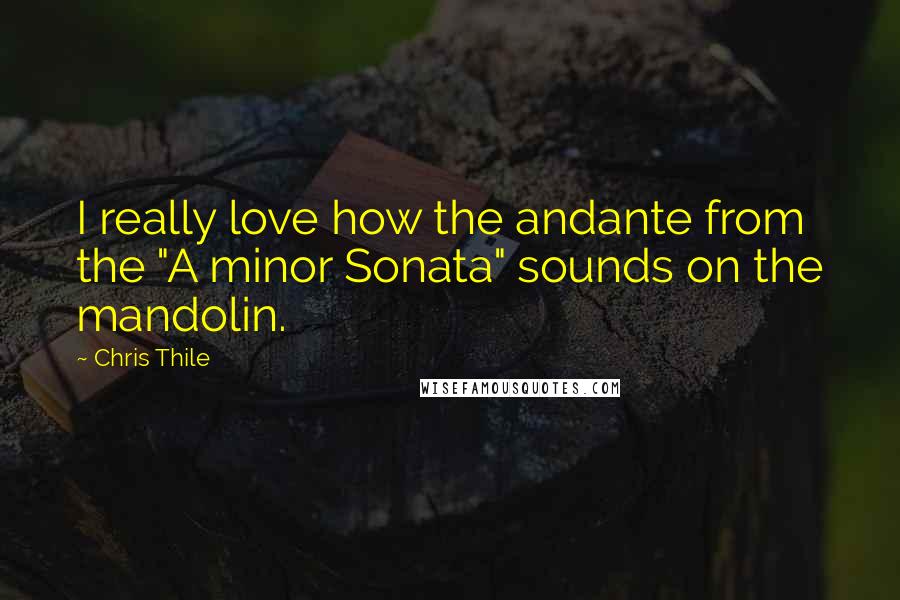 Chris Thile Quotes: I really love how the andante from the "A minor Sonata" sounds on the mandolin.