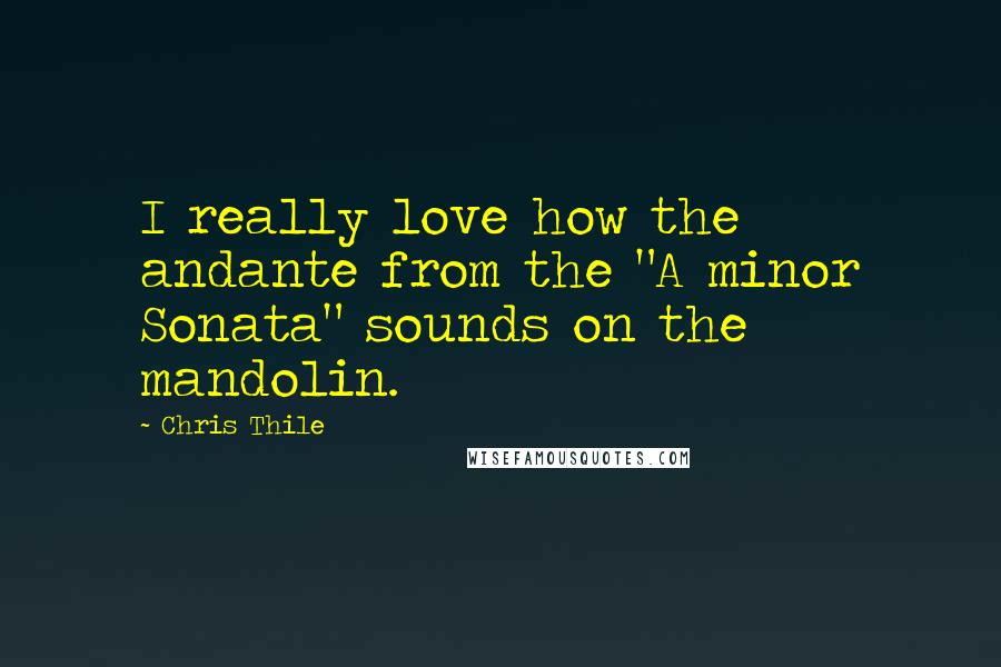 Chris Thile Quotes: I really love how the andante from the "A minor Sonata" sounds on the mandolin.